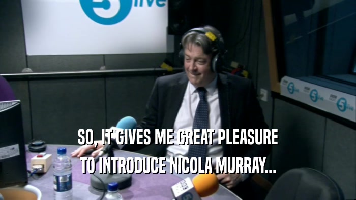 SO, IT GIVES ME GREAT PLEASURE
 TO INTRODUCE NICOLA MURRAY...
 