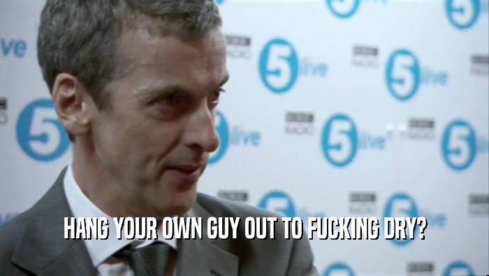 HANG YOUR OWN GUY OUT TO FUCKING DRY?  