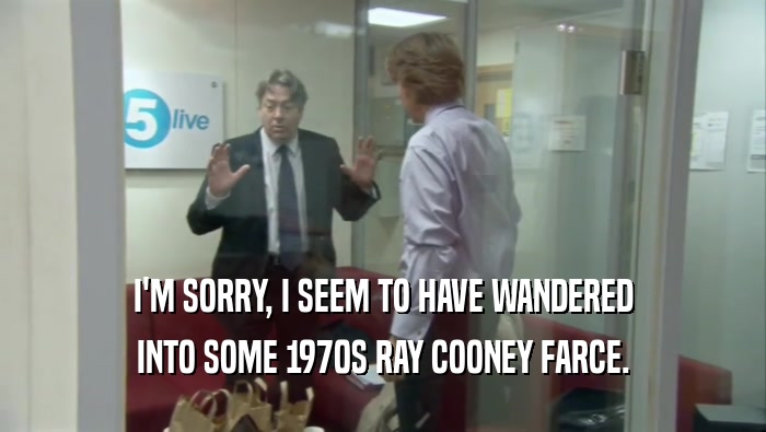 I'M SORRY, I SEEM TO HAVE WANDERED INTO SOME 1970S RAY COONEY FARCE. 