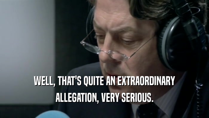 WELL, THAT'S QUITE AN EXTRAORDINARY ALLEGATION, VERY SERIOUS. 