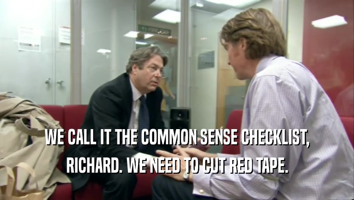 WE CALL IT THE COMMON SENSE CHECKLIST, RICHARD. WE NEED TO CUT RED TAPE. 