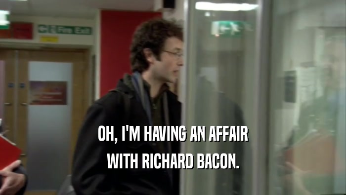 OH, I'M HAVING AN AFFAIR WITH RICHARD BACON. 