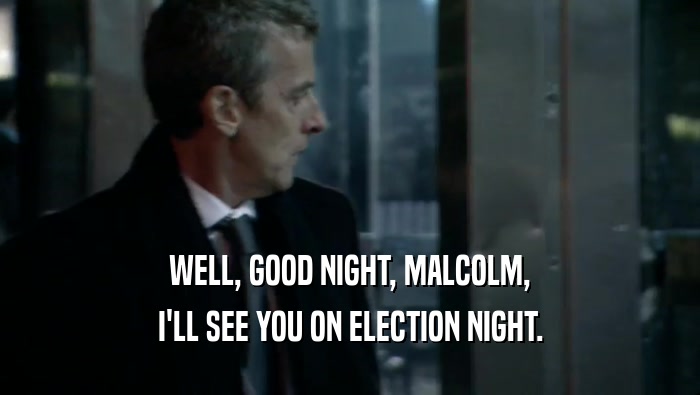 WELL, GOOD NIGHT, MALCOLM,
 I'LL SEE YOU ON ELECTION NIGHT.
 
