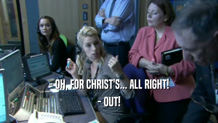 - OH, FOR CHRIST'S... ALL RIGHT! - OUT! 