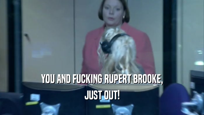 YOU AND FUCKING RUPERT BROOKE, JUST OUT! 