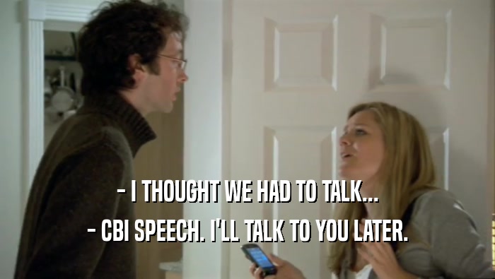 - I THOUGHT WE HAD TO TALK...
 - CBI SPEECH. I'LL TALK TO YOU LATER.
 