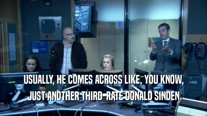 USUALLY, HE COMES ACROSS LIKE, YOU KNOW, JUST ANOTHER THIRD-RATE DONALD SINDEN 