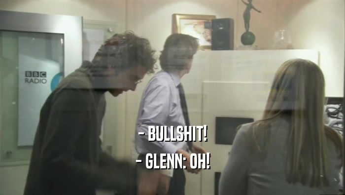 - BULLSHIT! - GLENN: OH! 