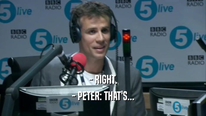 - RIGHT. - PETER: THAT'S... 
