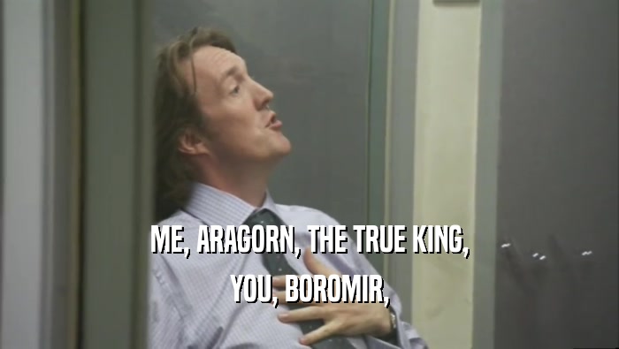 ME, ARAGORN, THE TRUE KING, YOU, BOROMIR, 