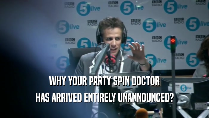 WHY YOUR PARTY SPIN DOCTOR HAS ARRIVED ENTIRELY UNANNOUNCED? 
