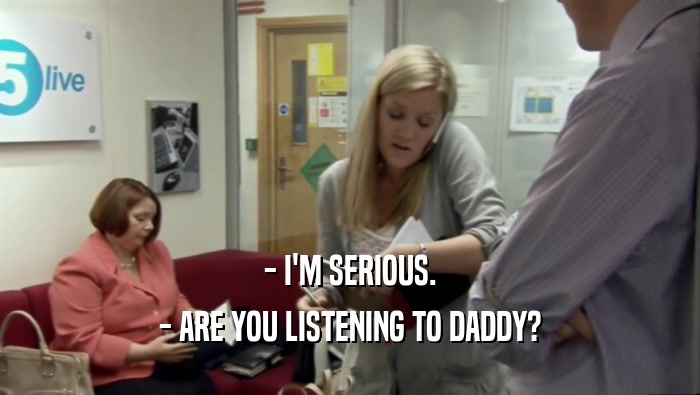- I'M SERIOUS. - ARE YOU LISTENING TO DADDY? 