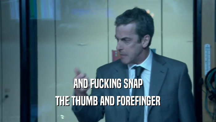 AND FUCKING SNAP THE THUMB AND FOREFINGER 