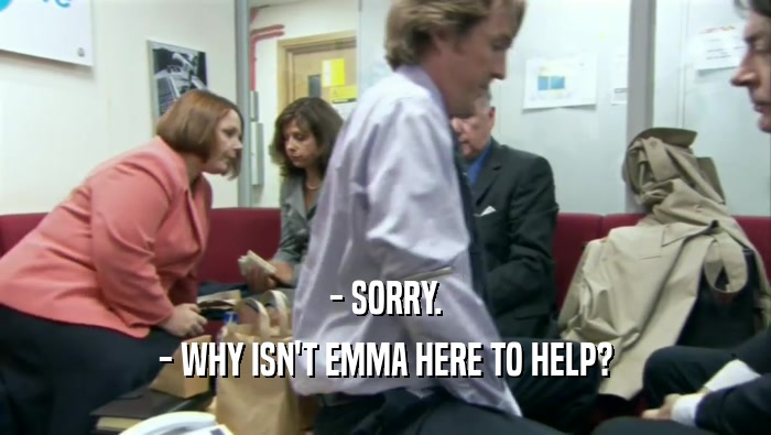 - SORRY. - WHY ISN'T EMMA HERE TO HELP? 