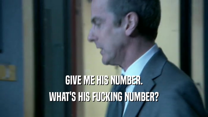 GIVE ME HIS NUMBER. WHAT'S HIS FUCKING NUMBER? 