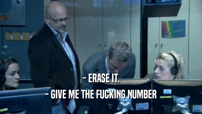 - ERASE IT. - GIVE ME THE FUCKING NUMBER 