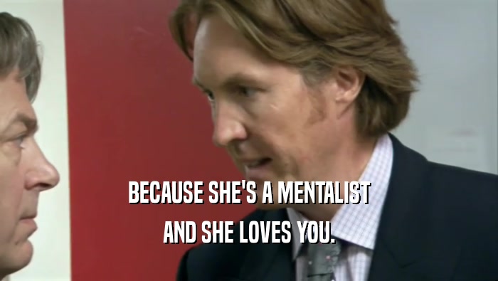 BECAUSE SHE'S A MENTALIST
 AND SHE LOVES YOU.
 