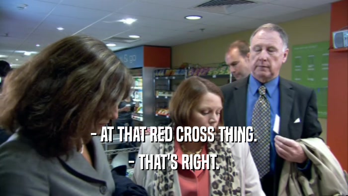 - AT THAT RED CROSS THING. - THAT'S RIGHT. 