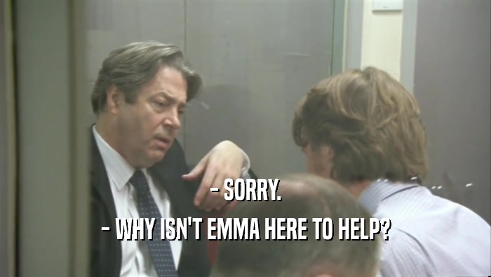 - SORRY. - WHY ISN'T EMMA HERE TO HELP? 