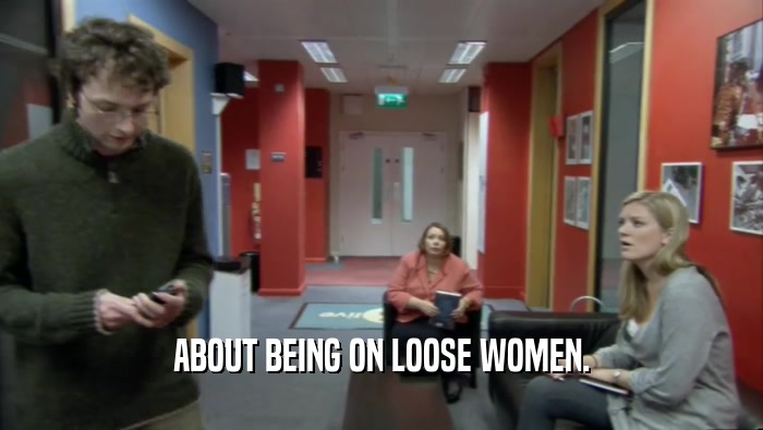 ABOUT BEING ON LOOSE WOMEN.
  