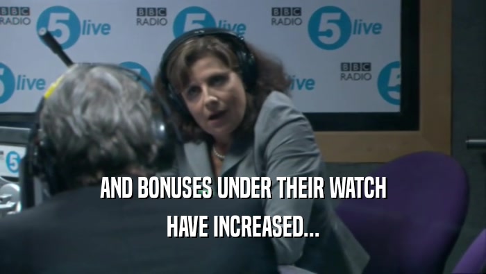 AND BONUSES UNDER THEIR WATCH
 HAVE INCREASED...
 