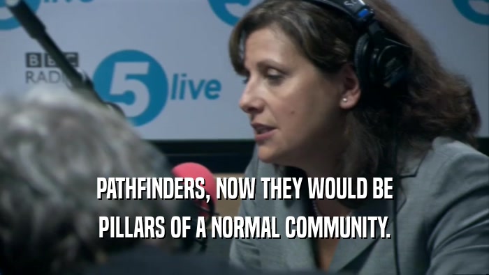 PATHFINDERS, NOW THEY WOULD BE PILLARS OF A NORMAL COMMUNITY. 