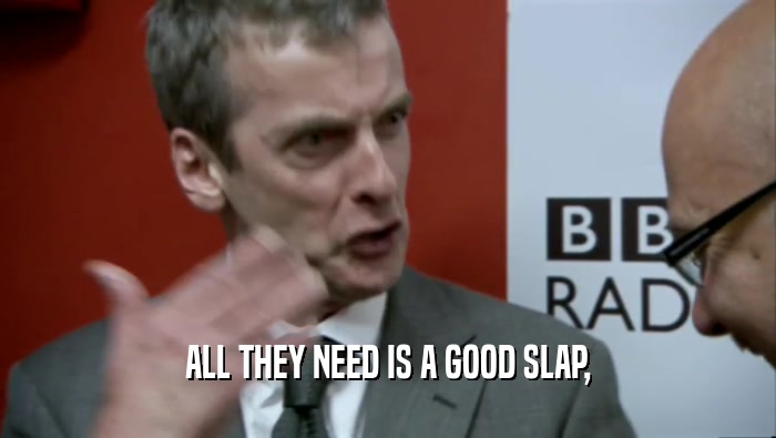ALL THEY NEED IS A GOOD SLAP,  