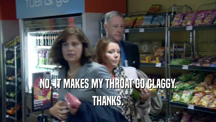 NO, IT MAKES MY THROAT GO CLAGGY. THANKS. 