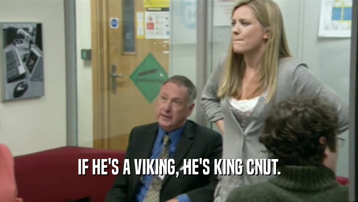IF HE'S A VIKING, HE'S KING CNUT.  