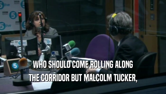 WHO SHOULD COME ROLLING ALONG THE CORRIDOR BUT MALCOLM TUCKER, 