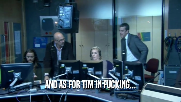 AND AS FOR TIM IN FUCKING...  