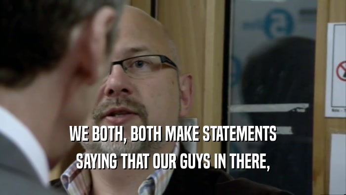 WE BOTH, BOTH MAKE STATEMENTS SAYING THAT OUR GUYS IN THERE, 