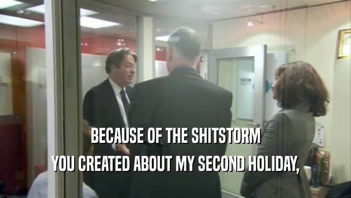 BECAUSE OF THE SHITSTORM YOU CREATED ABOUT MY SECOND HOLIDAY, 