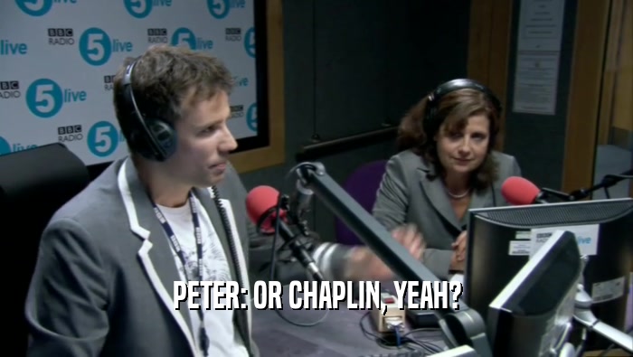 PETER: OR CHAPLIN, YEAH?  