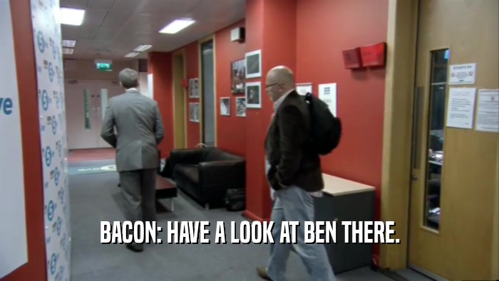 BACON: HAVE A LOOK AT BEN THERE.  