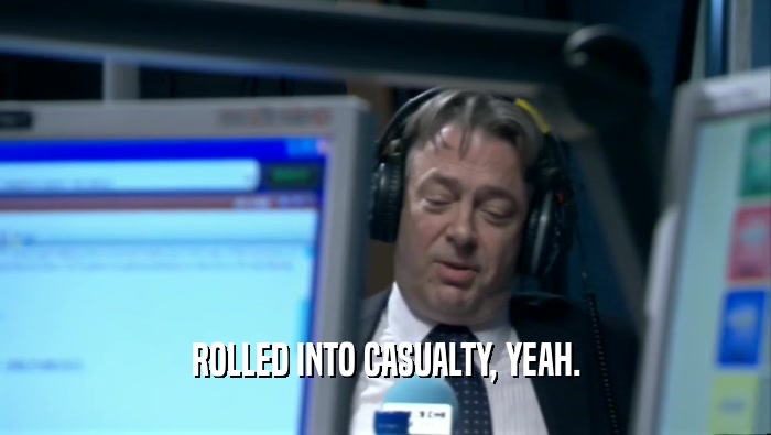ROLLED INTO CASUALTY, YEAH.  