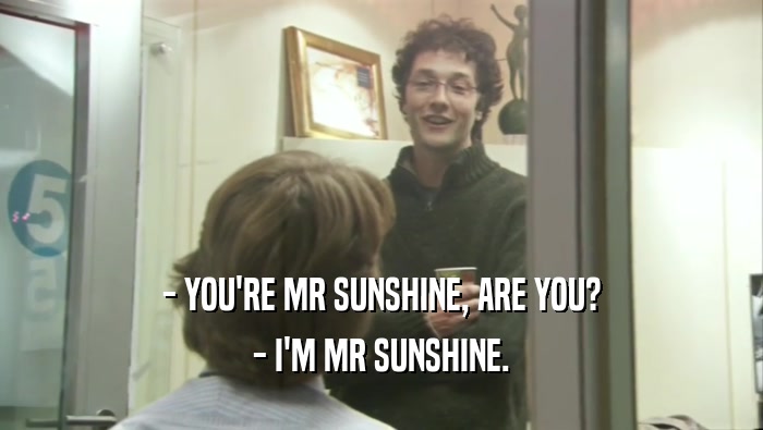 - YOU'RE MR SUNSHINE, ARE YOU? - I'M MR SUNSHINE. 