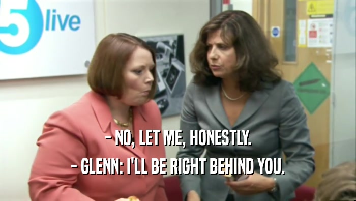 - NO, LET ME, HONESTLY. - GLENN: I'LL BE RIGHT BEHIND YOU. 