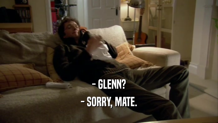 - GLENN? - SORRY, MATE. 