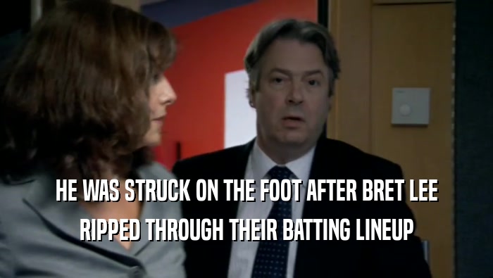 HE WAS STRUCK ON THE FOOT AFTER BRET LEE RIPPED THROUGH THEIR BATTING LINEUP 