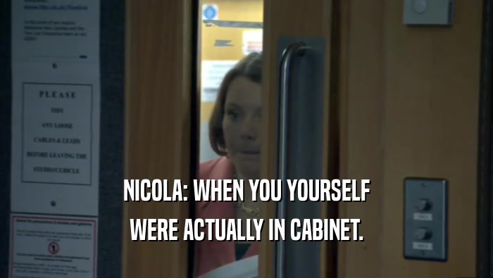NICOLA: WHEN YOU YOURSELF WERE ACTUALLY IN CABINET. 