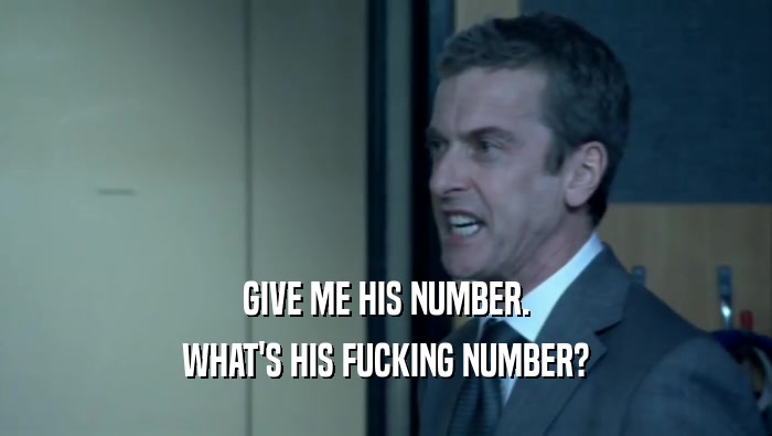 GIVE ME HIS NUMBER. WHAT'S HIS FUCKING NUMBER? 