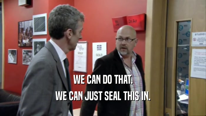 WE CAN DO THAT. WE CAN JUST SEAL THIS IN. 
