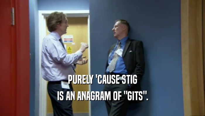 PURELY 'CAUSE STIG IS AN ANAGRAM OF 