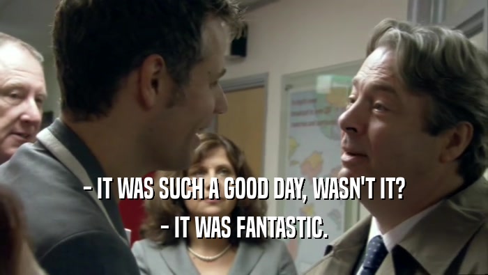 - IT WAS SUCH A GOOD DAY, WASN'T IT? - IT WAS FANTASTIC. 