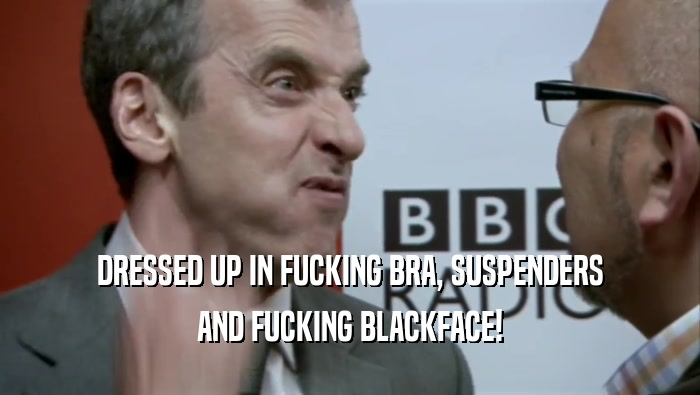 DRESSED UP IN FUCKING BRA, SUSPENDERS AND FUCKING BLACKFACE! 