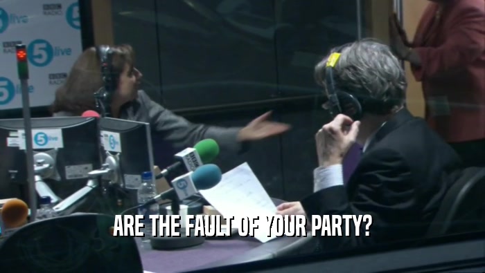 ARE THE FAULT OF YOUR PARTY?  