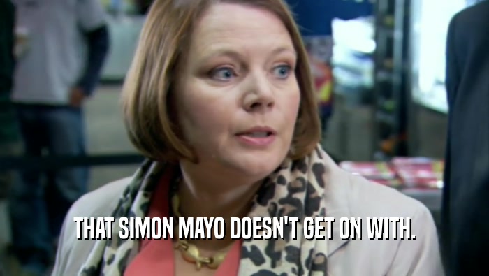 THAT SIMON MAYO DOESN'T GET ON WITH.  