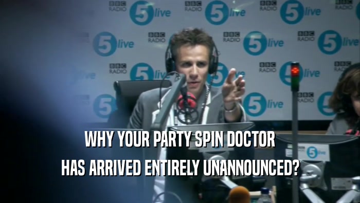 WHY YOUR PARTY SPIN DOCTOR HAS ARRIVED ENTIRELY UNANNOUNCED? 