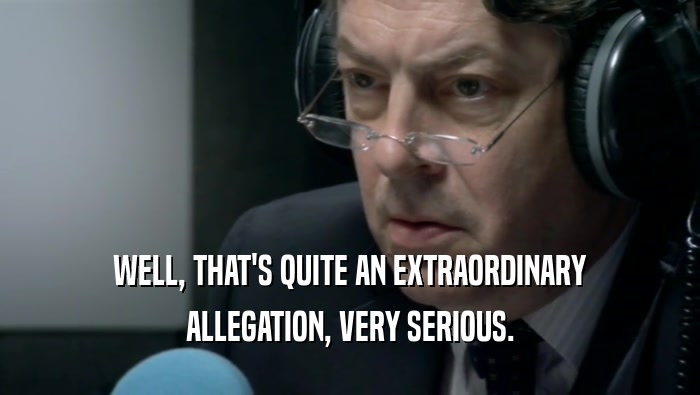 WELL, THAT'S QUITE AN EXTRAORDINARY ALLEGATION, VERY SERIOUS. 